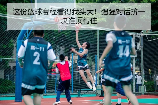 这份篮球赛程看得我头大！强强对话挤一块谁顶得住
