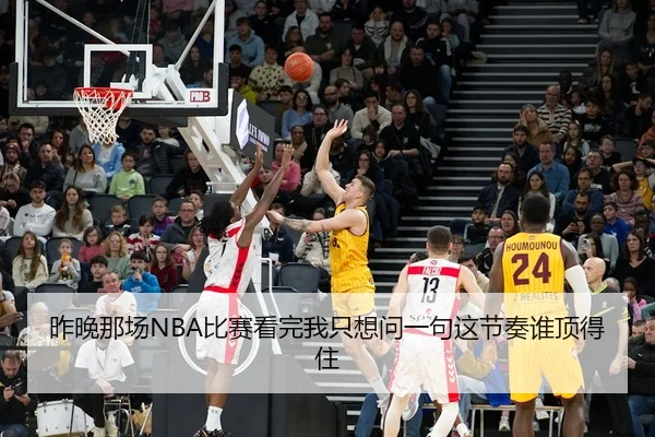 昨晚那场NBA比赛看完我只想问一句这节奏谁顶得住