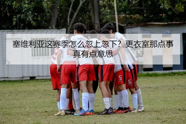 塞维利亚这赛季怎么忽上忽下？更衣室那点事真有点意思