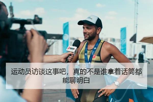 运动员访谈这事吧，真的不是谁拿着话筒都能聊明白