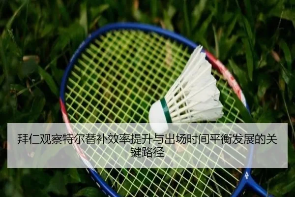 拜仁观察特尔替补效率提升与出场时间平衡发展的关键路径