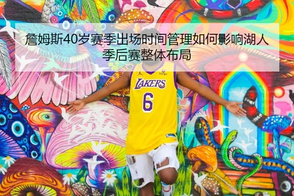 詹姆斯40岁赛季出场时间管理如何影响湖人季后赛整体布局