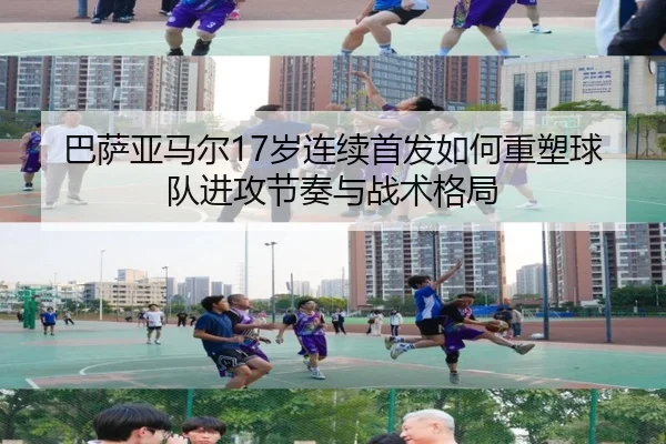 巴萨亚马尔17岁连续首发如何重塑球队进攻节奏与战术格局