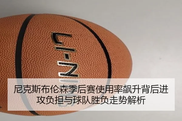 尼克斯布伦森季后赛使用率飙升背后进攻负担与球队胜负走势解析