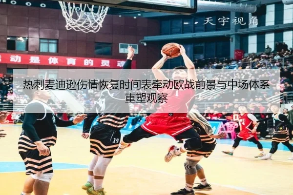 热刺麦迪逊伤情恢复时间表牵动欧战前景与中场体系重塑观察