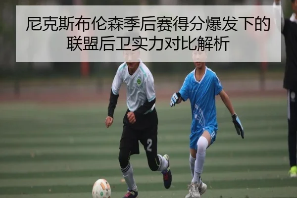 尼克斯布伦森季后赛得分爆发下的联盟后卫实力对比解析