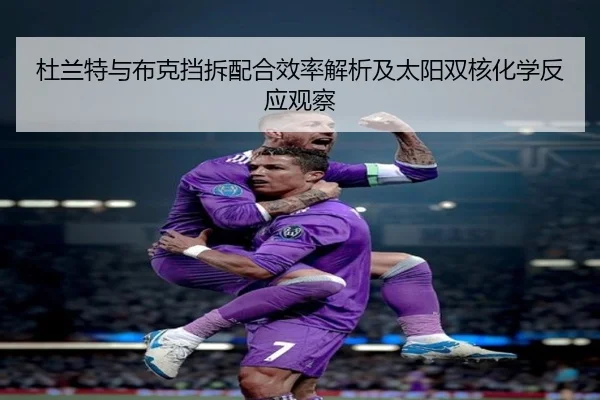 杜兰特与布克挡拆配合效率解析及太阳双核化学反应观察