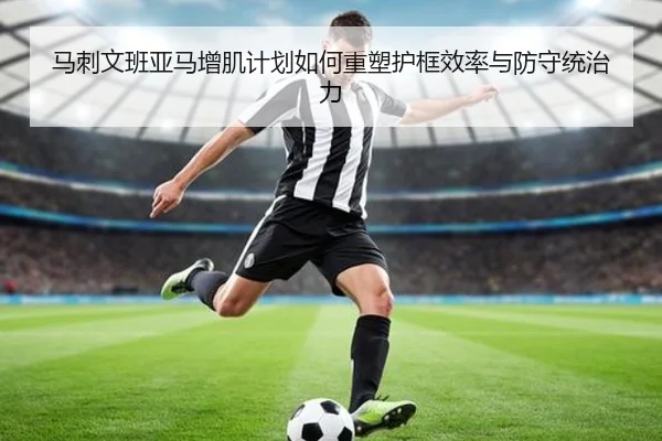 马刺文班亚马增肌计划如何重塑护框效率与防守统治力