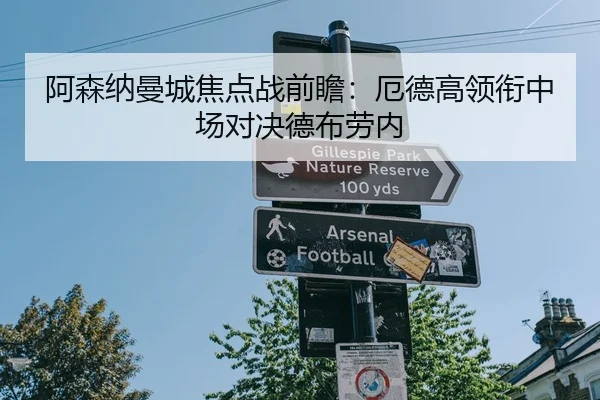 阿森纳曼城焦点战前瞻：厄德高领衔中场对决德布劳内
