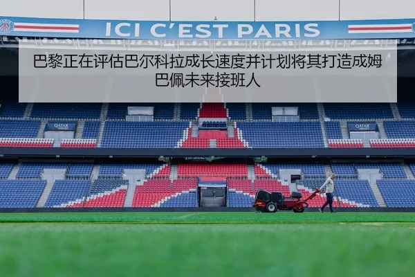 巴黎正在评估巴尔科拉成长速度并计划将其打造成姆巴佩未来接班人
