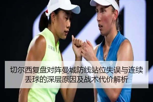 切尔西复盘对阵曼城防线站位失误与连续丢球的深层原因及战术代价解析