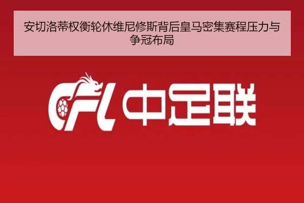 安切洛蒂权衡轮休维尼修斯背后皇马密集赛程压力与争冠布局