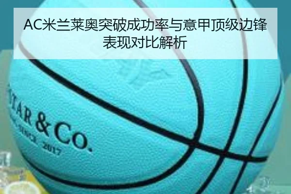 AC米兰莱奥突破成功率与意甲顶级边锋表现对比解析