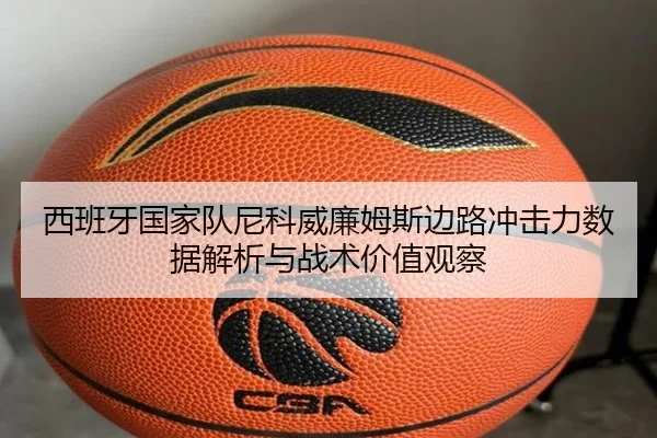 西班牙国家队尼科威廉姆斯边路冲击力数据解析与战术价值观察