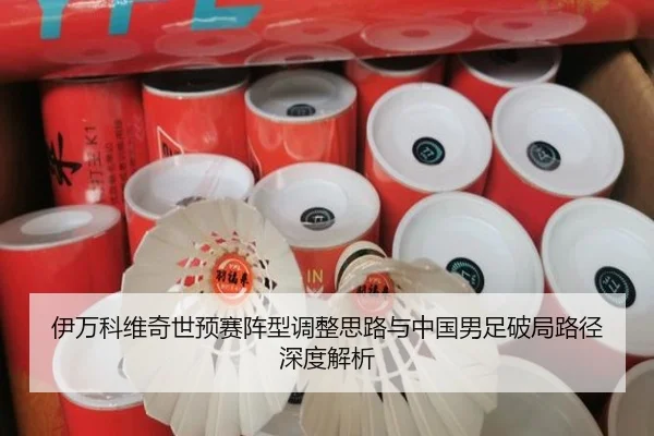 伊万科维奇世预赛阵型调整思路与中国男足破局路径深度解析