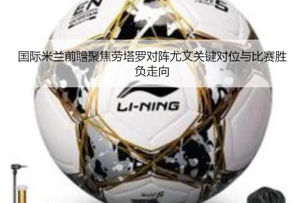 国际米兰前瞻聚焦劳塔罗对阵尤文关键对位与比赛胜负走向