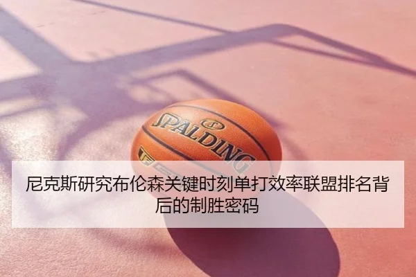 尼克斯研究布伦森关键时刻单打效率联盟排名背后的制胜密码