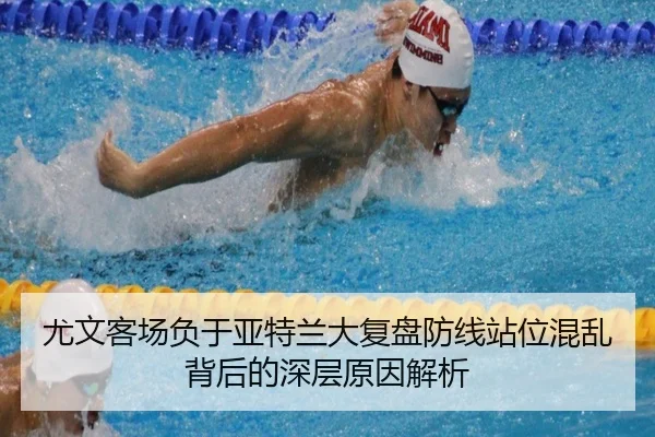 尤文客场负于亚特兰大复盘防线站位混乱背后的深层原因解析